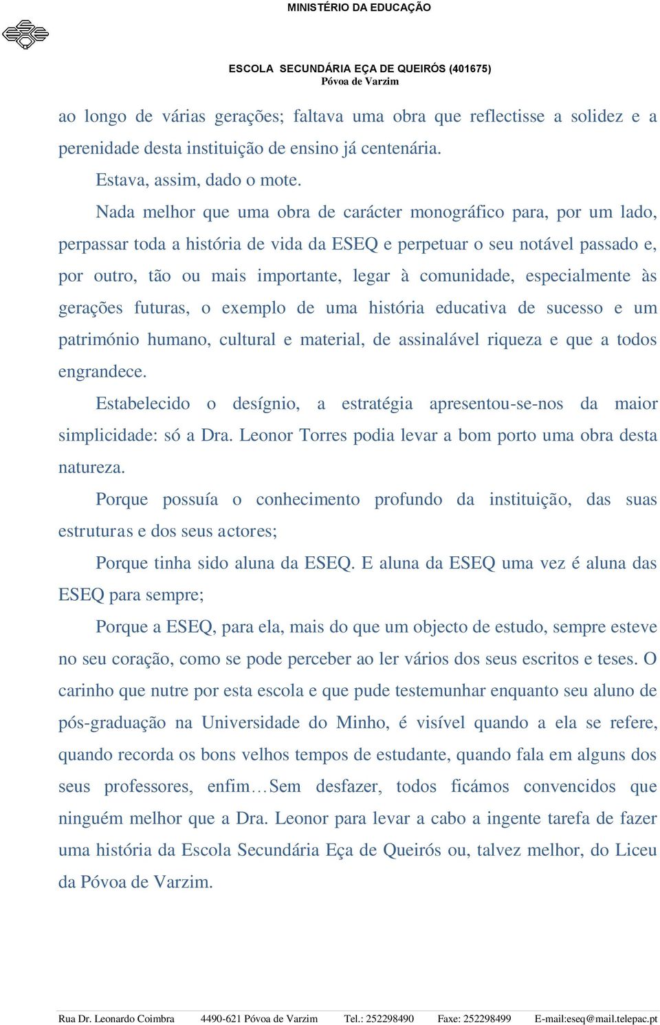 comunidade, especialmente às gerações futuras, o exemplo de uma história educativa de sucesso e um património humano, cultural e material, de assinalável riqueza e que a todos engrandece.