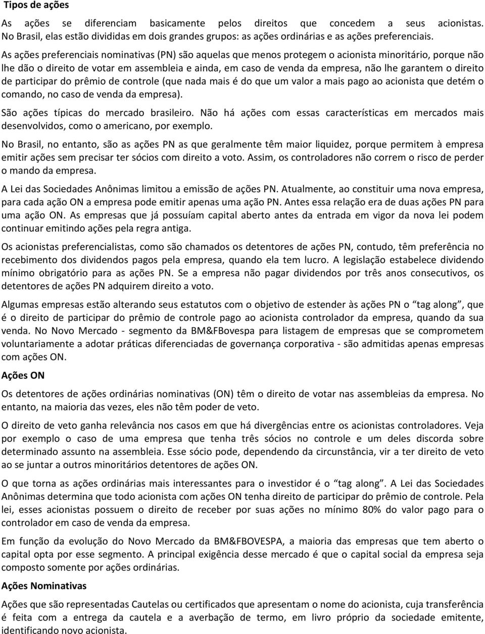 garantem o direito de participar do prêmio de controle (que nada mais é do que um valor a mais pago ao acionista que detém o comando, no caso de venda da empresa).