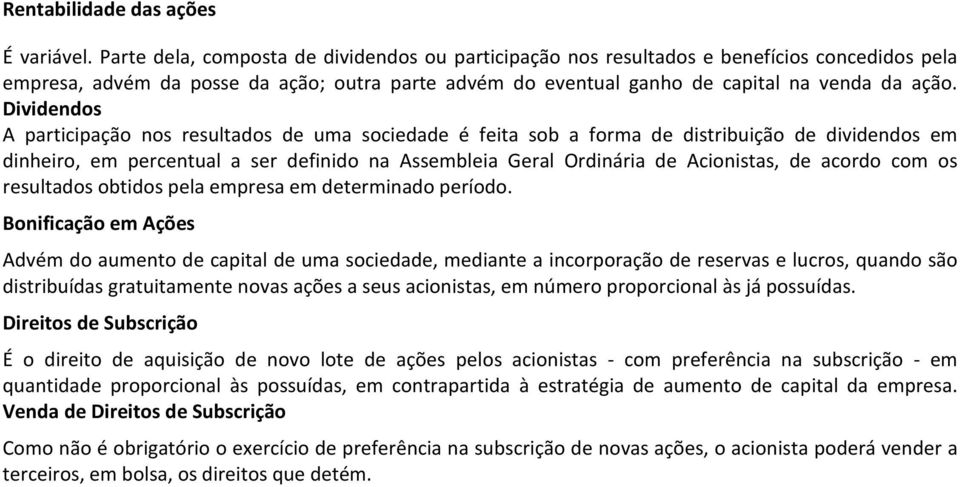 Dividendos A participação nos resultados de uma sociedade é feita sob a forma de distribuição de dividendos em dinheiro, em percentual a ser definido na Assembleia Geral Ordinária de Acionistas, de