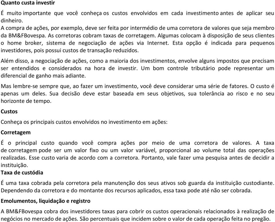 Algumas colocam à disposição de seus clientes o home broker, sistema de negociação de ações via Internet. Esta opção é indicada para pequenos investidores, pois possui custos de transação reduzidos.