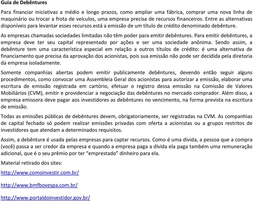 As empresas chamadas sociedades limitadas não têm poder para emitir debêntures. Para emitir debêntures, a empresa deve ter seu capital representado por ações e ser uma sociedade anônima.