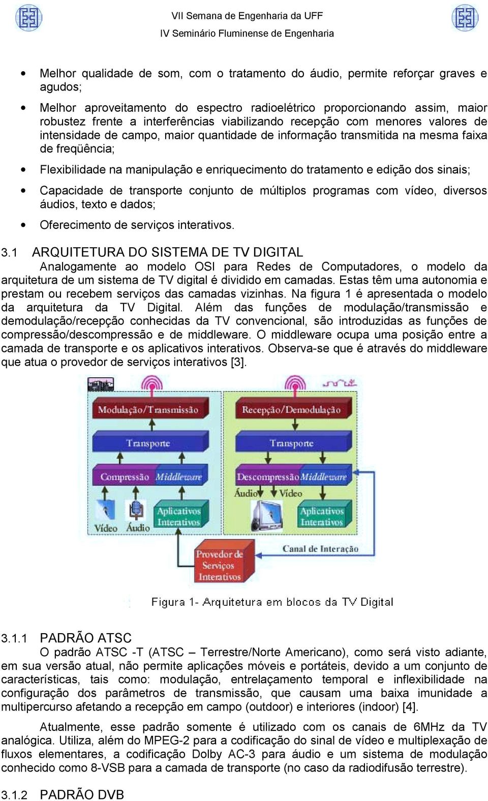 e edição dos sinais; Capacidade de transporte conjunto de múltiplos programas com vídeo, diversos áudios, texto e dados; Oferecimento de serviços interativos. 3.