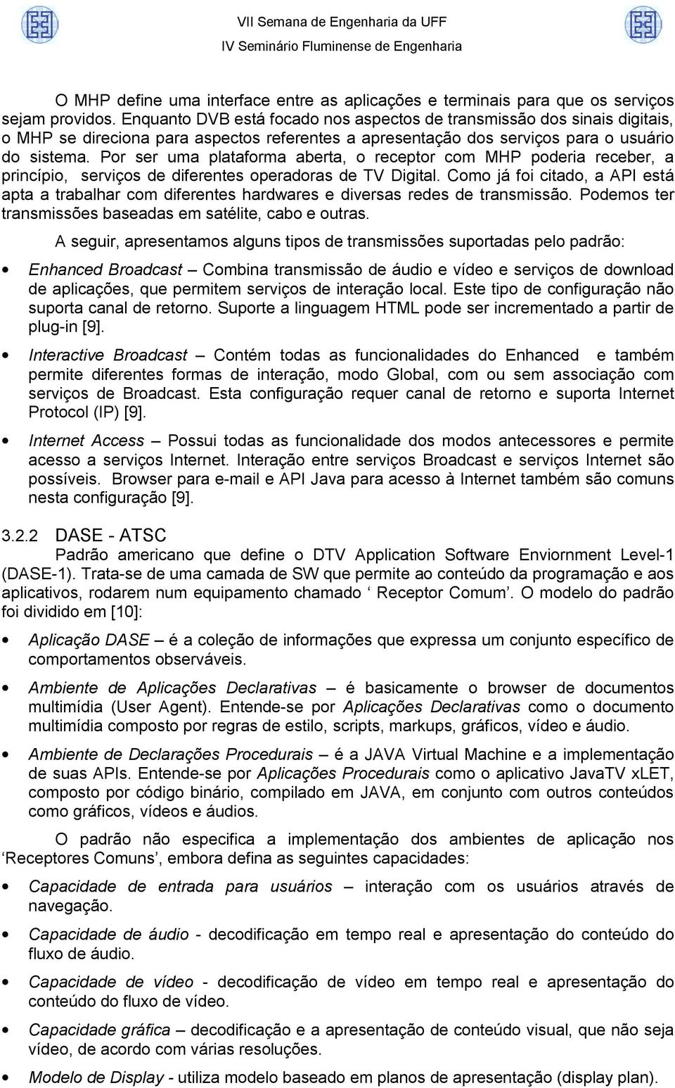 Por ser uma plataforma aberta, o receptor com MHP poderia receber, a princípio, serviços de diferentes operadoras de TV Digital.