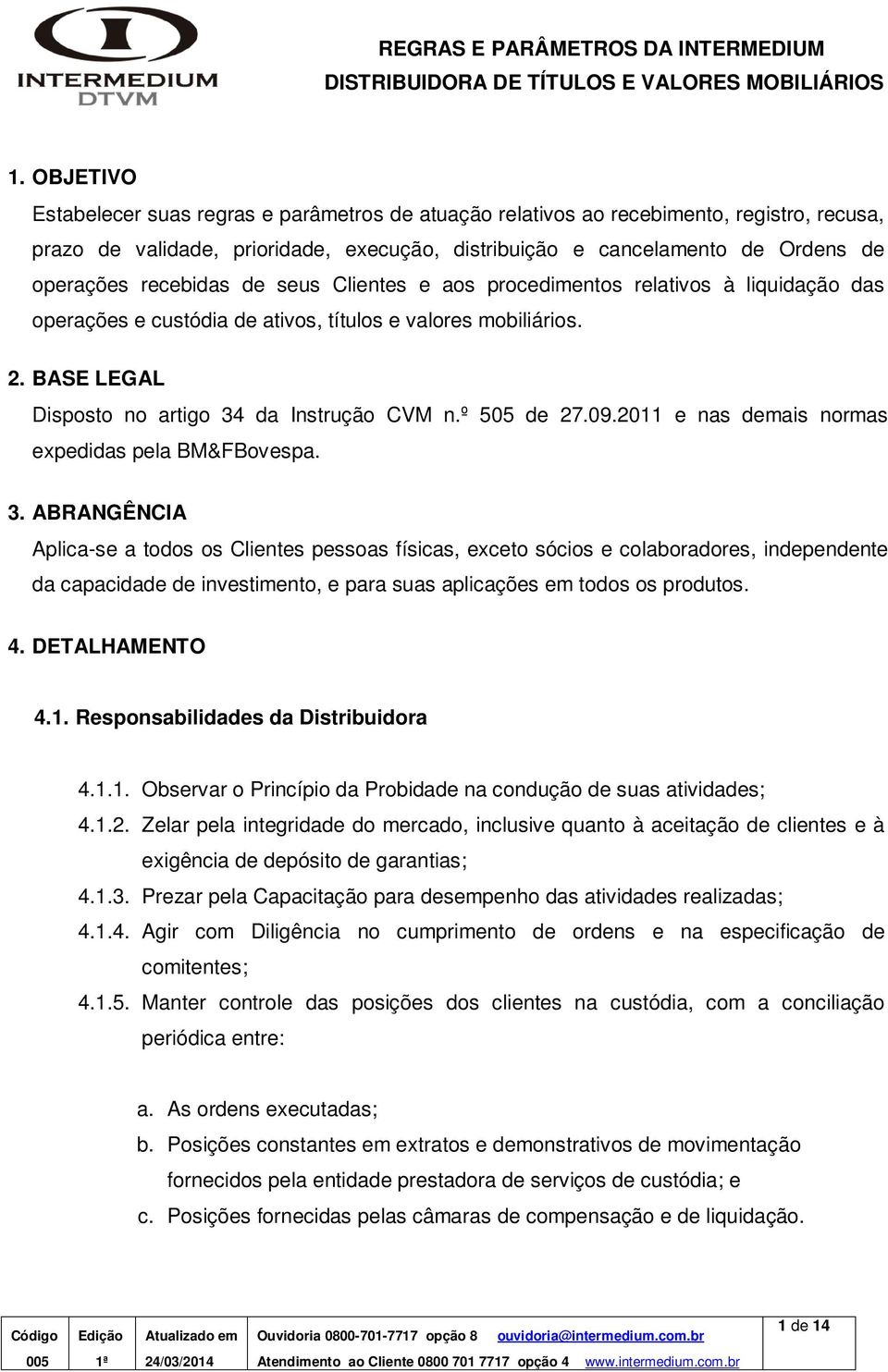 recebidas de seus Clientes e aos procedimentos relativos à liquidação das operações e custódia de ativos, títulos e valores mobiliários. 2. BASE LEGAL Disposto no artigo 34 da Instrução CVM n.