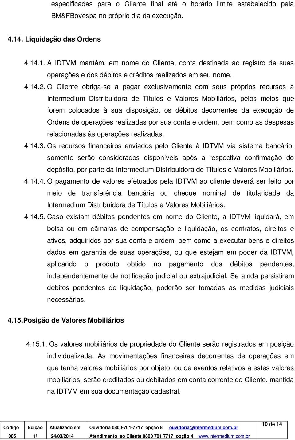 O Cliente obriga-se a pagar exclusivamente com seus próprios recursos à Intermedium Distribuidora de Títulos e Valores Mobiliários, pelos meios que forem colocados à sua disposição, os débitos