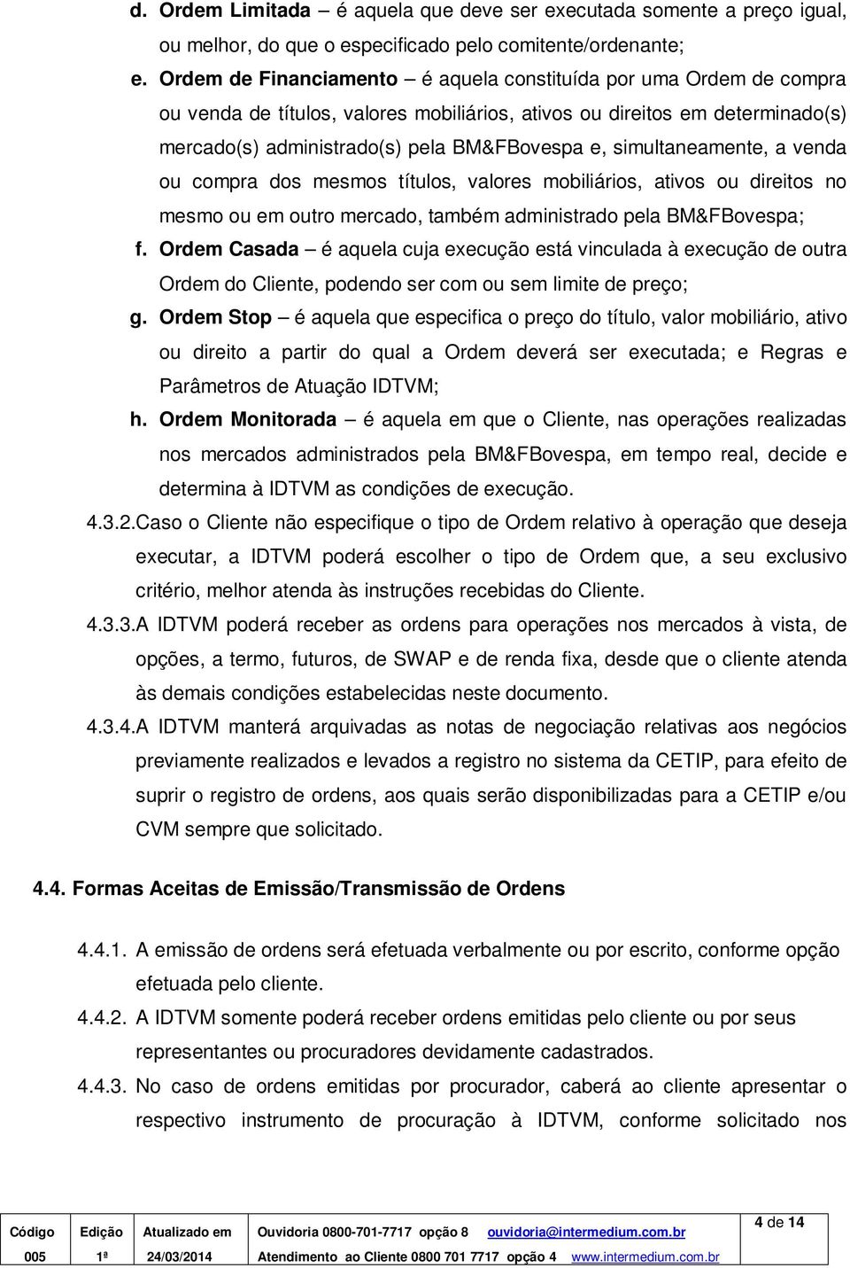 simultaneamente, a venda ou compra dos mesmos títulos, valores mobiliários, ativos ou direitos no mesmo ou em outro mercado, também administrado pela BM&FBovespa; f.