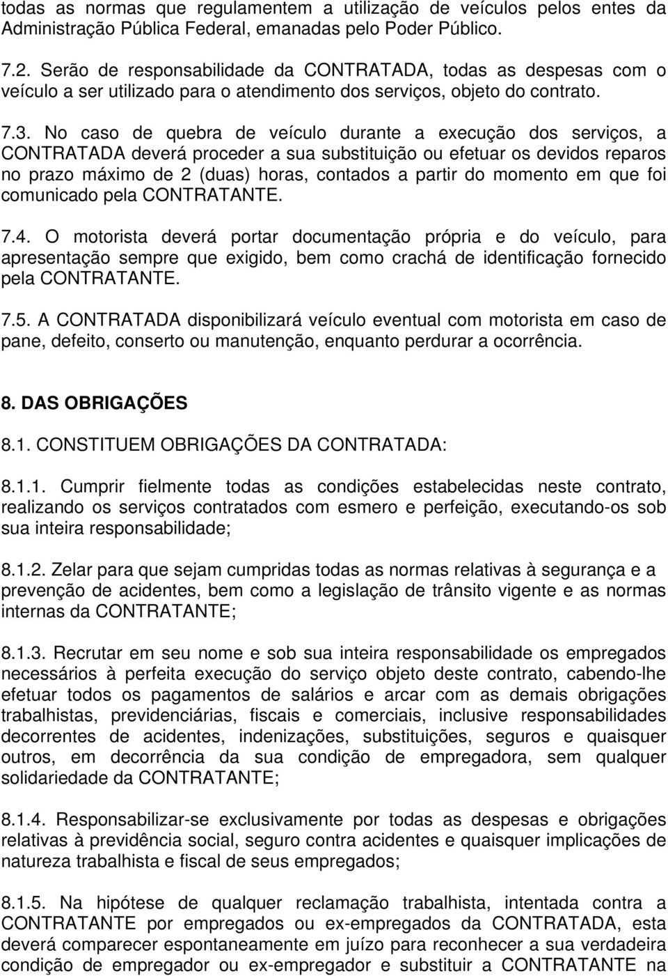 No caso de quebra de veículo durante a execução dos serviços, a CONTRATADA deverá proceder a sua substituição ou efetuar os devidos reparos no prazo máximo de 2 (duas) horas, contados a partir do