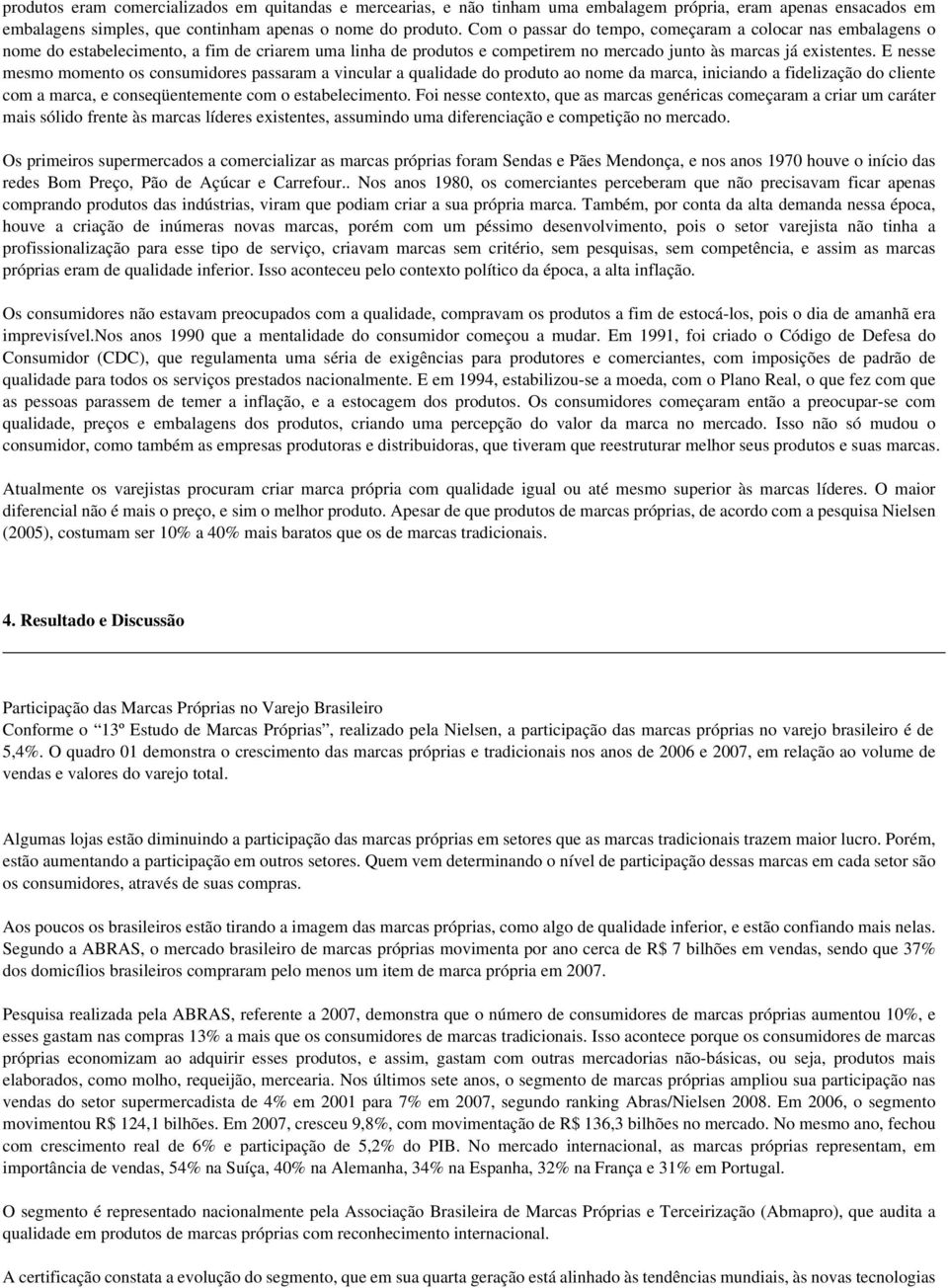 E nesse mesmo momento os consumidores passaram a vincular a qualidade do produto ao nome da marca, iniciando a fidelização do cliente com a marca, e conseqüentemente com o estabelecimento.