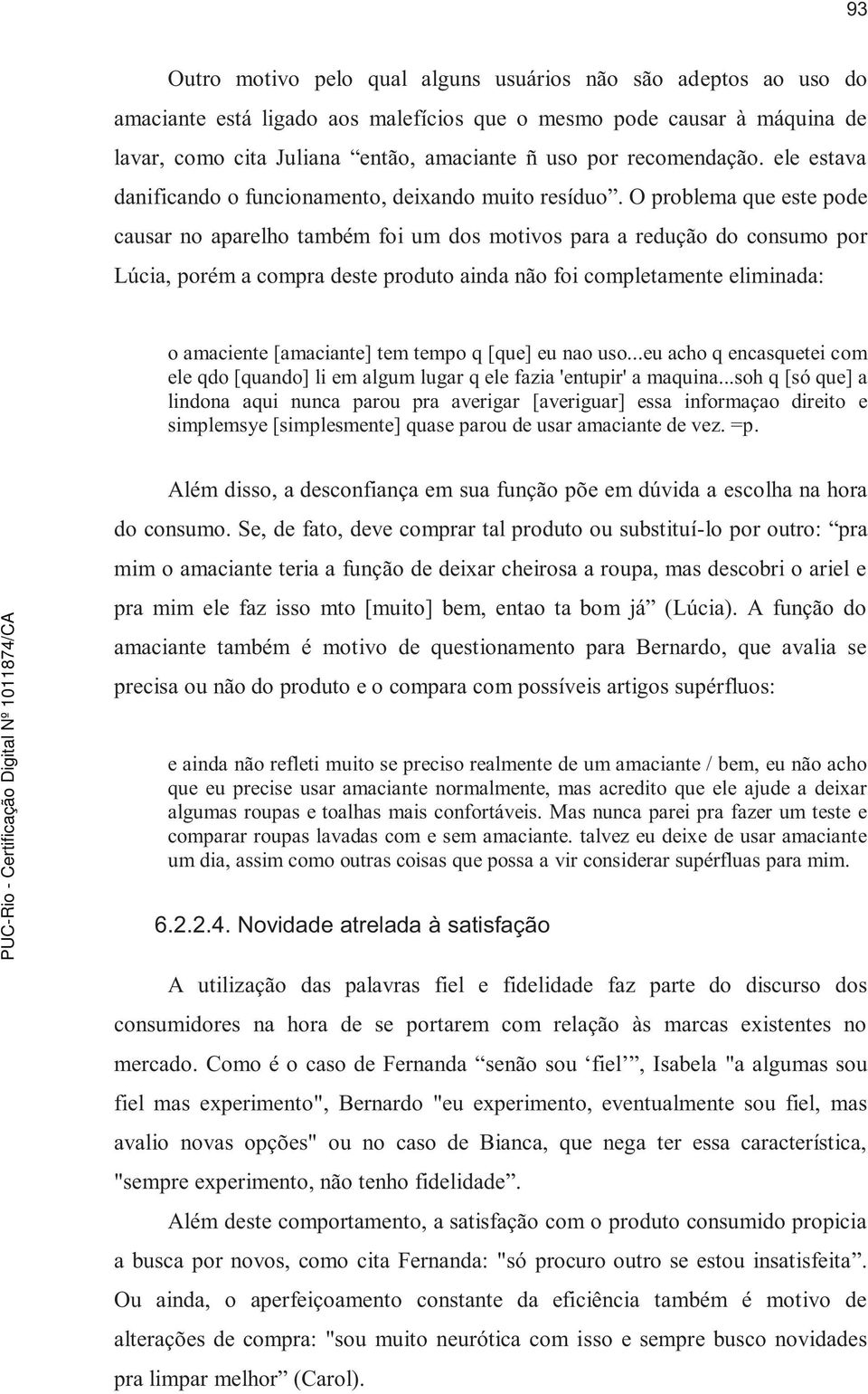 O problema que este pode causar no aparelho também foi um dos motivos para a redução do consumo por Lúcia, porém a compra deste produto ainda não foi completamente eliminada: o amaciente [amaciante]