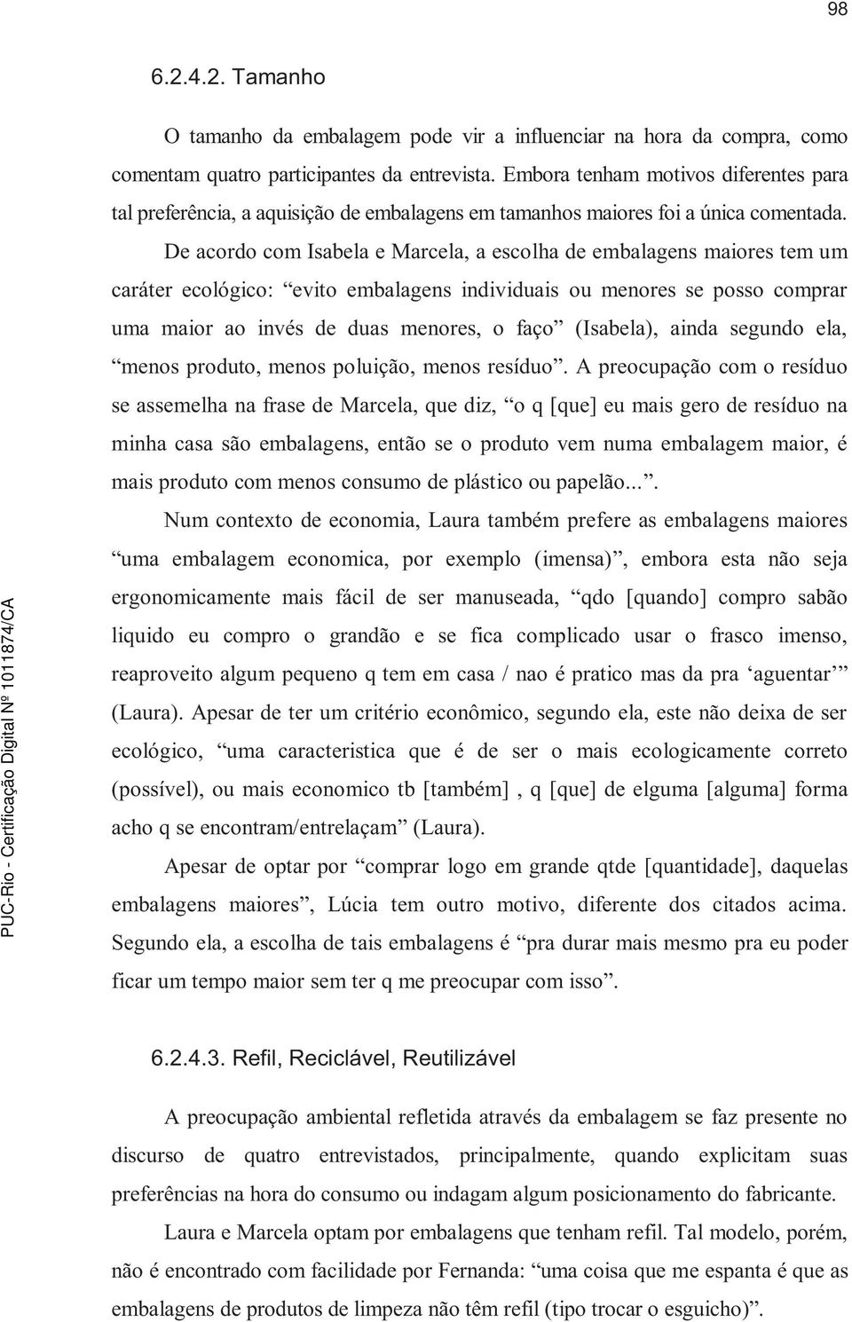 De acordo com Isabela e Marcela, a escolha de embalagens maiores tem um caráter ecológico: evito embalagens individuais ou menores se posso comprar uma maior ao invés de duas menores, o faço