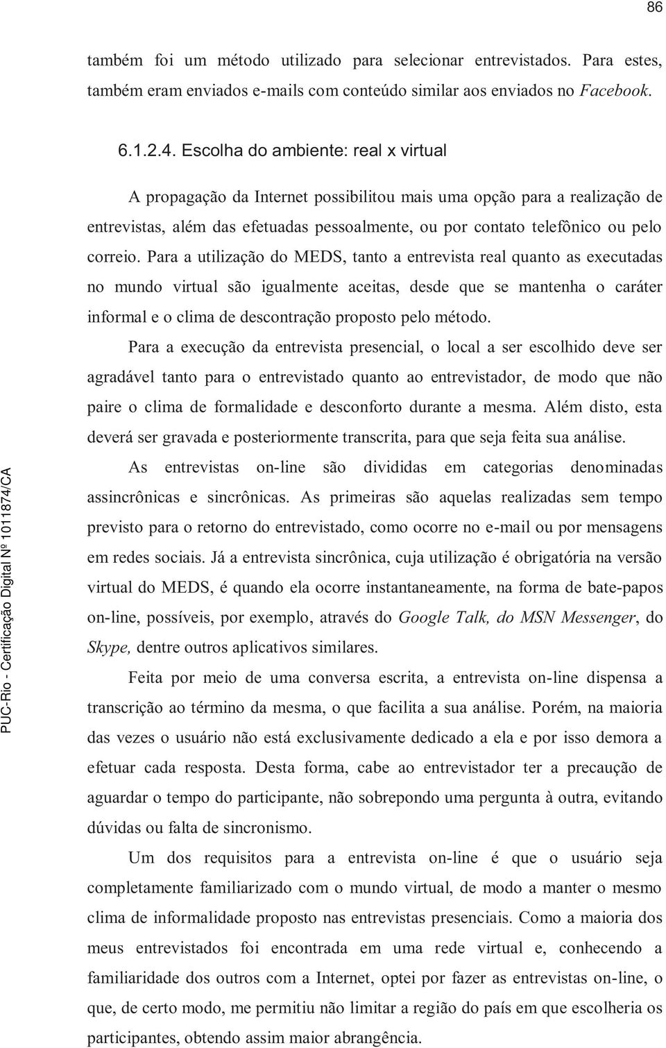 Para a utilização do MEDS, tanto a entrevista real quanto as executadas no mundo virtual são igualmente aceitas, desde que se mantenha o caráter informal e o clima de descontração proposto pelo