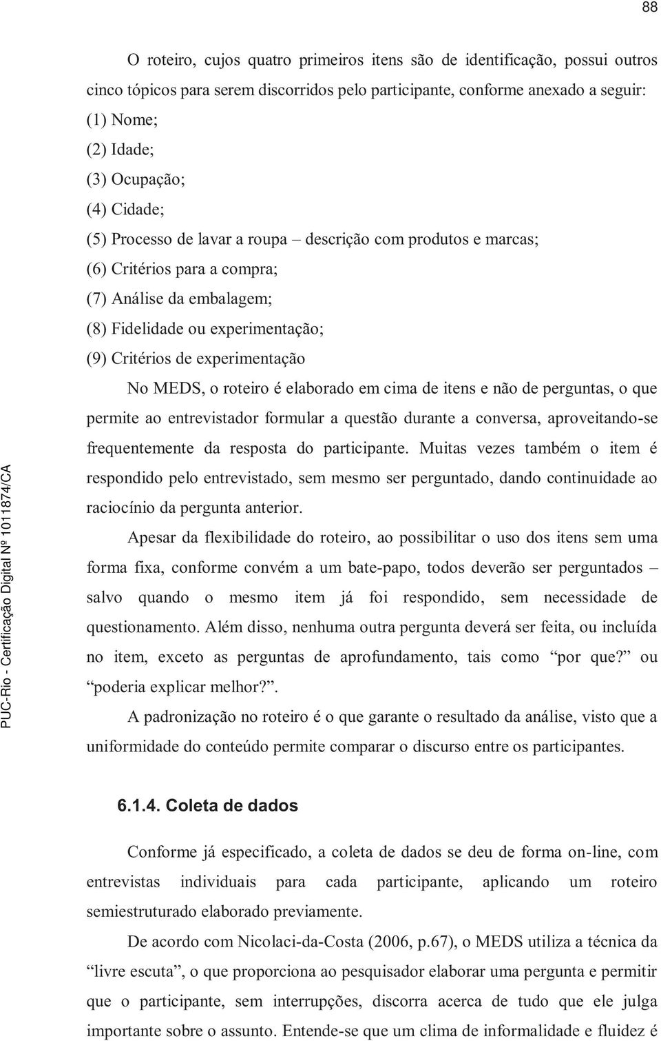 MEDS, o roteiro é elaborado em cima de itens e não de perguntas, o que permite ao entrevistador formular a questão durante a conversa, aproveitando-se frequentemente da resposta do participante.