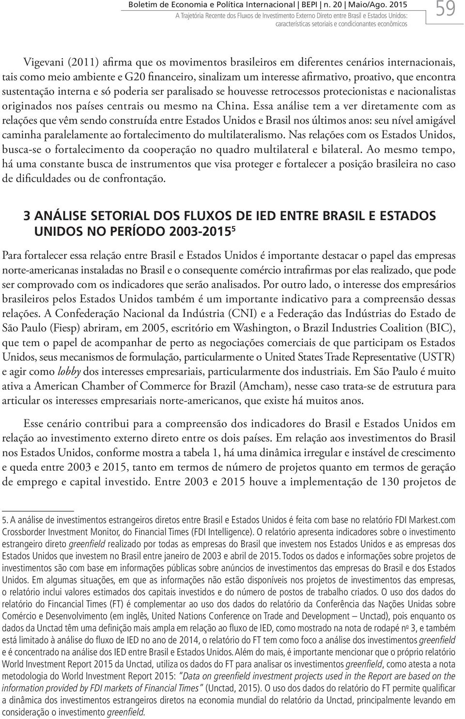 sustentação interna e só poderia ser paralisado se houvesse retrocessos protecionistas e nacionalistas originados nos países centrais ou mesmo na China.