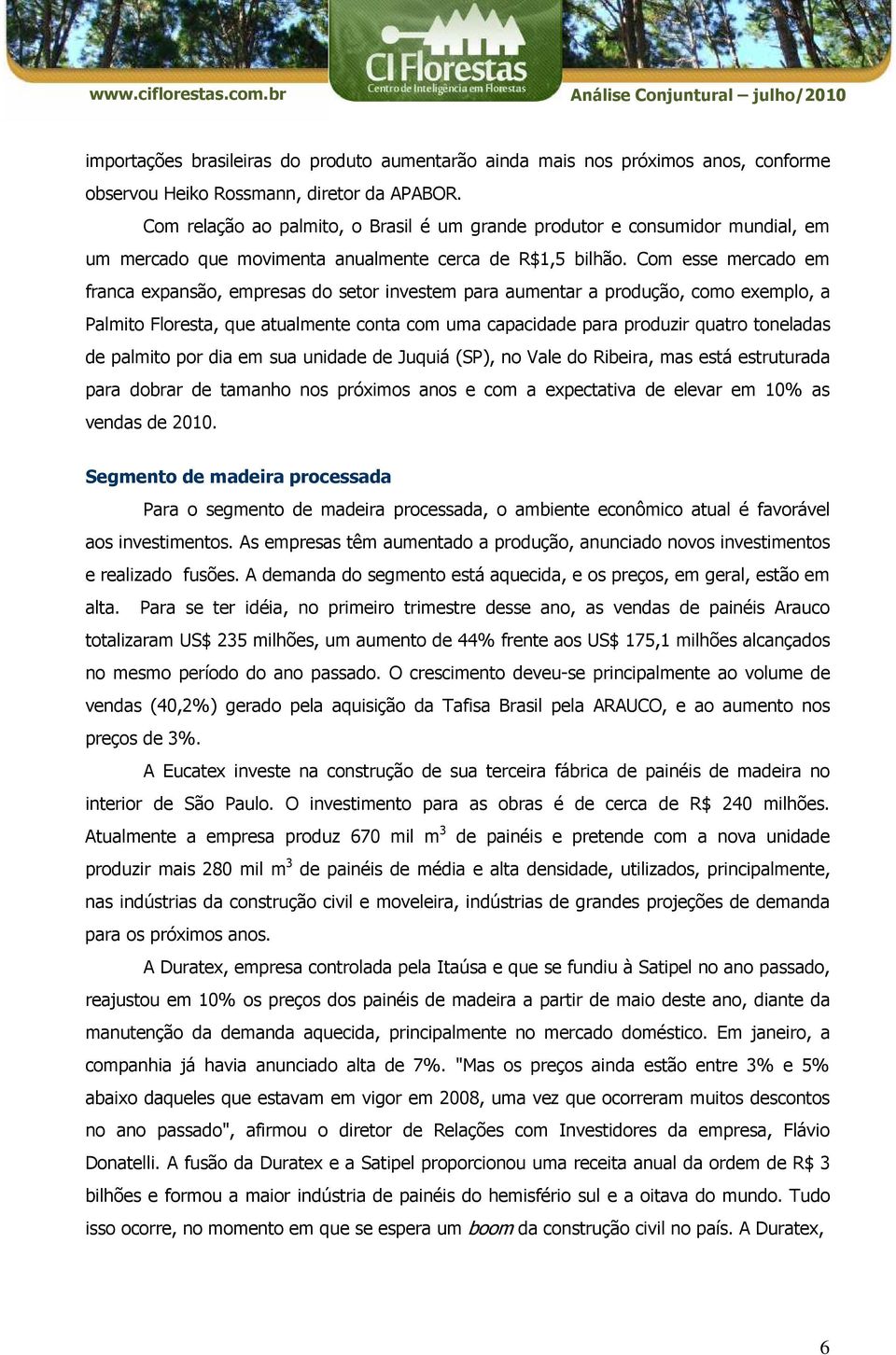 Com esse mercado em franca expansão, empresas do setor investem para aumentar a produção, como exemplo, a Palmito Floresta, que atualmente conta com uma capacidade para produzir quatro toneladas de