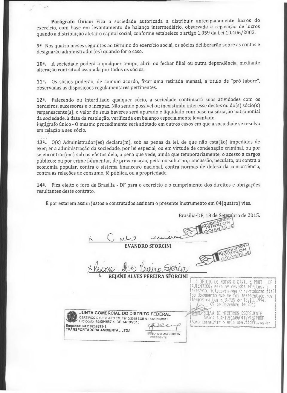 9a Nos quatro meses seguintes ao término do exercício social, os sócios deliberarão sobre as contas e designarão administrador(es) quando for o caso. 103.