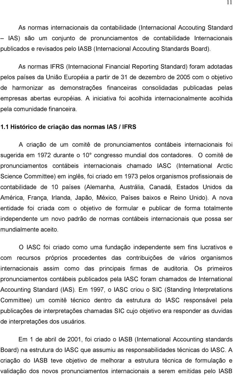 As normas IFRS (Internacional Financial Reporting Standard) foram adotadas pelos países da União Européia a partir de 31 de dezembro de 2005 com o objetivo de harmonizar as demonstrações financeiras