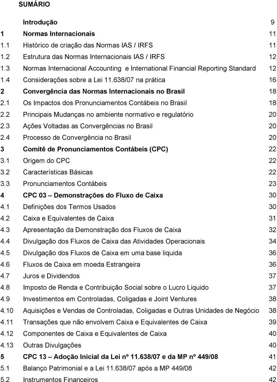 1 Os Impactos dos Pronunciamentos Contábeis no Brasil 18 2.2 Principais Mudanças no ambiente normativo e regulatório 20 2.3 Ações Voltadas as Convergências no Brasil 20 2.