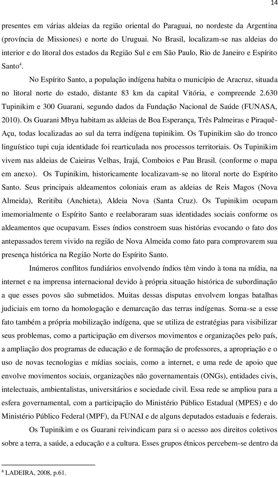 No Espírito Santo, a população indígena habita o município de Aracruz, situada no litoral norte do estado, distante 83 km da capital Vitória, e compreende 2.