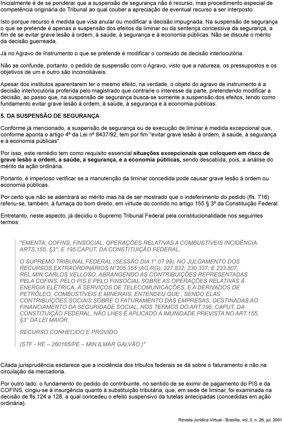 Na suspensão de segurança o que se pretende é apenas a suspensão dos efeitos da liminar ou da sentença concessiva da segurança, a fim de se evitar grave lesão à ordem, à saúde, à segurança e à