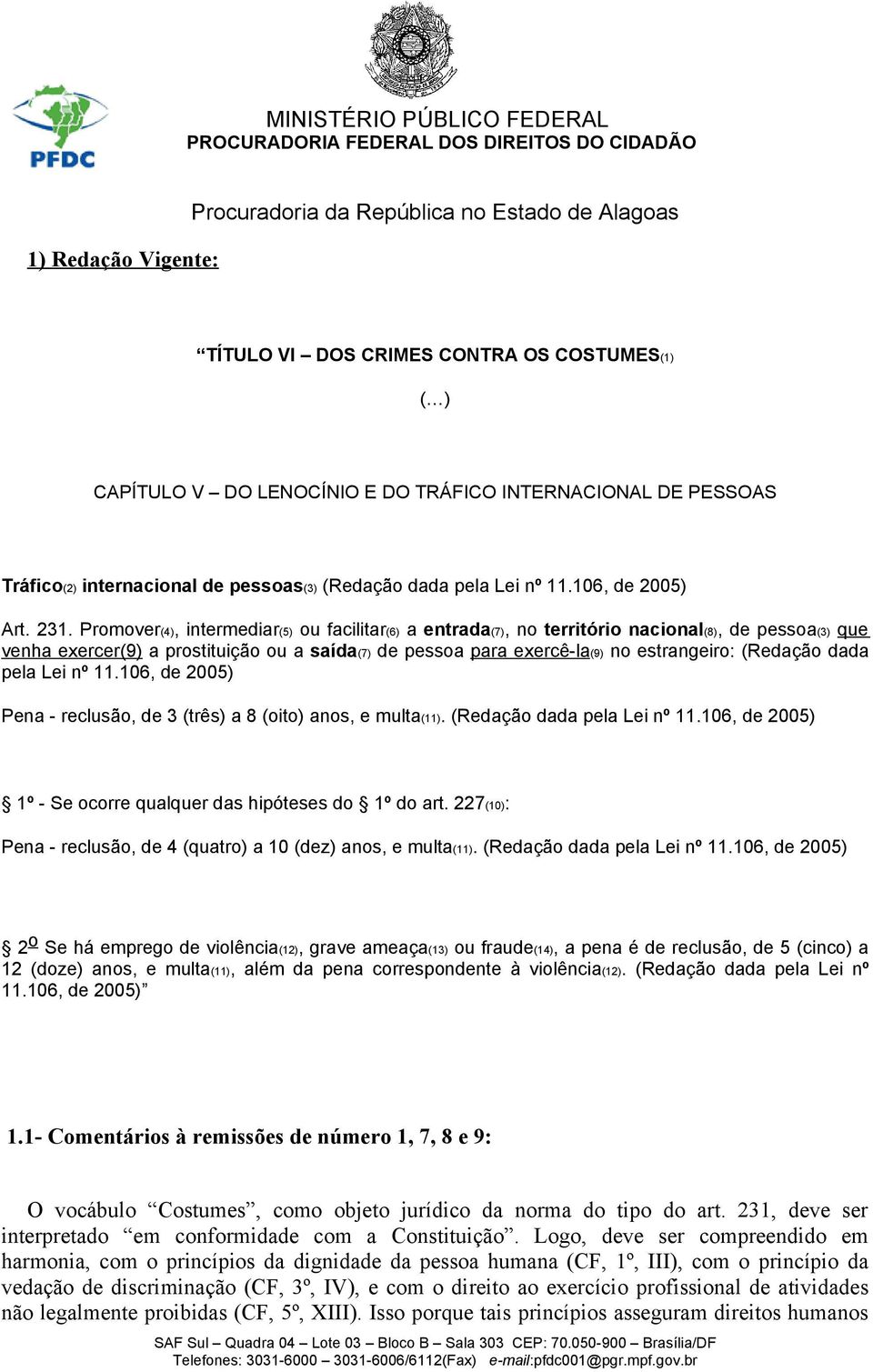 Promover(4), intermediar(5) ou facilitar(6) a entrada(7), no território nacional(8), de pessoa(3) que venha exercer(9) a prostituição ou a saída(7) de pessoa para exercê-la(9) no estrangeiro: