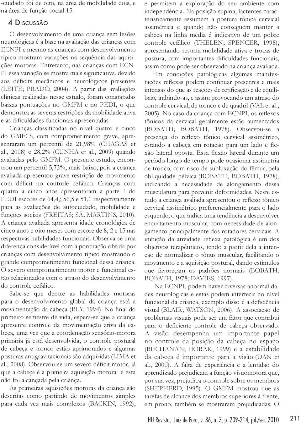 aquisições motoras. Entretanto, nas crianças com ECN- PI essa variação se mostra mais significativa, devido aos déficits mecânicos e neurológicos presentes (LEITE; PRADO, 2004).