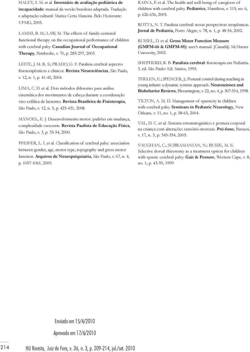 285-297, 2003. LEITE, J. M. R. S.; PRADO, G. F. Paralisia cerebral aspectos fisioterapêuticos e clínicos. Revista Neurociências, São Paulo, v. 12, n. 1, p. 41-45, 2004. LIMA, C. D. et al.