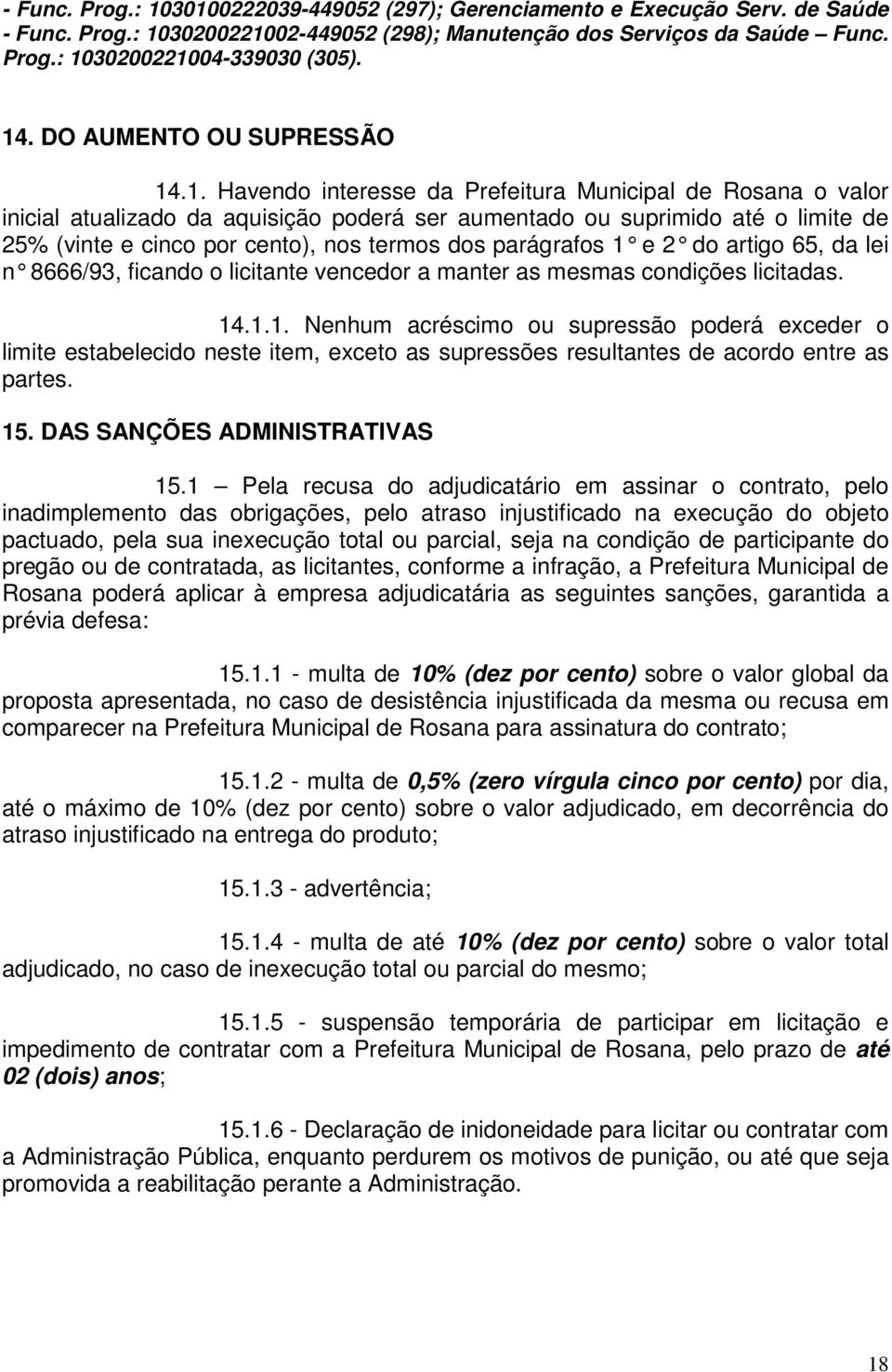 cento), nos termos dos parágrafos 1 e 2 do artigo 65, da lei n 8666/93, ficando o licitante vencedor a manter as mesmas condições licitadas. 14.1.1. Nenhum acréscimo ou supressão poderá exceder o limite estabelecido neste item, exceto as supressões resultantes de acordo entre as partes.