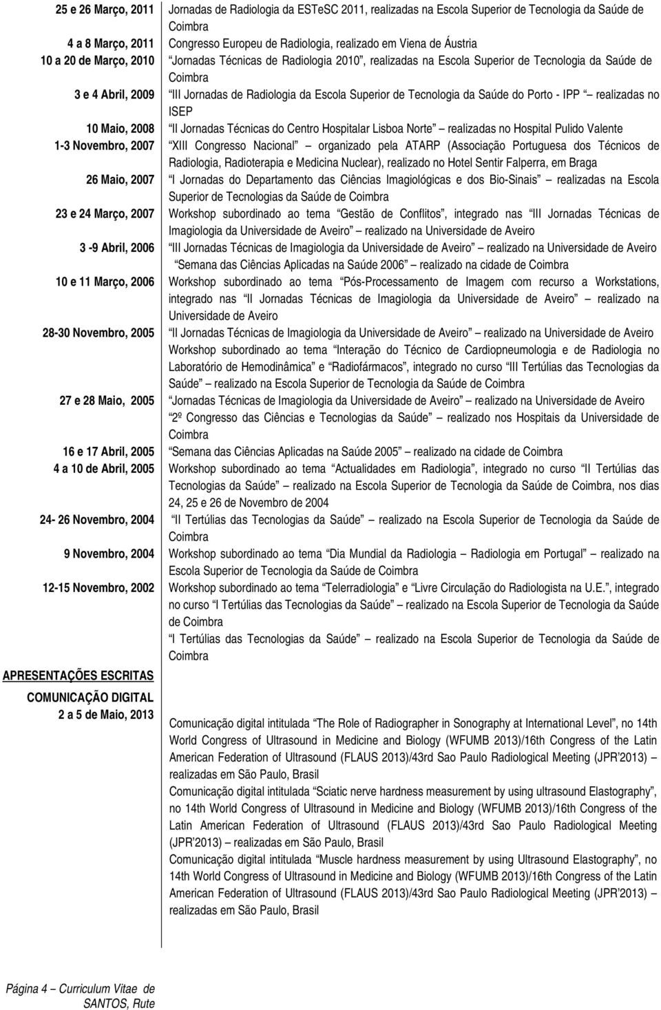 Radiologia da ESTeSC 2011, realizadas na Escola Superior de Tecnologia da Saúde de Congresso Europeu de Radiologia, realizado em Viena de Áustria Jornadas Técnicas de Radiologia 2010, realizadas na