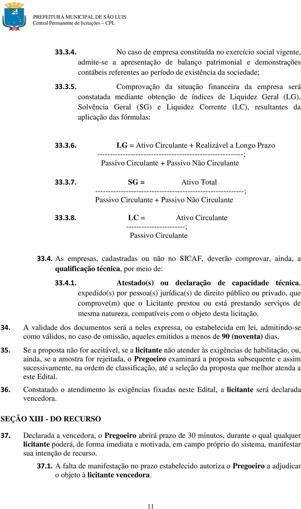 fórmulas: 33.3.6. LG = Ativo Circulante + Realizável a Longo Prazo ---------------------------------------------------------; Passivo Circulante + Passivo Não Circulante 33.3.7.