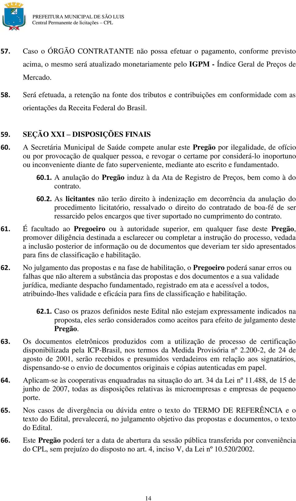 A Secretária Municipal de Saúde compete anular este Pregão por ilegalidade, de ofício ou por provocação de qualquer pessoa, e revogar o certame por considerá-lo inoportuno ou inconveniente diante de