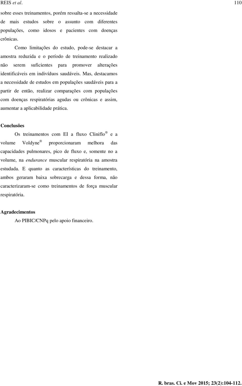 Mas, destacamos a necessidade de estudos em populações saudáveis para a partir de então, realizar comparações com populações com doenças respiratórias agudas ou crônicas e assim, aumentar a