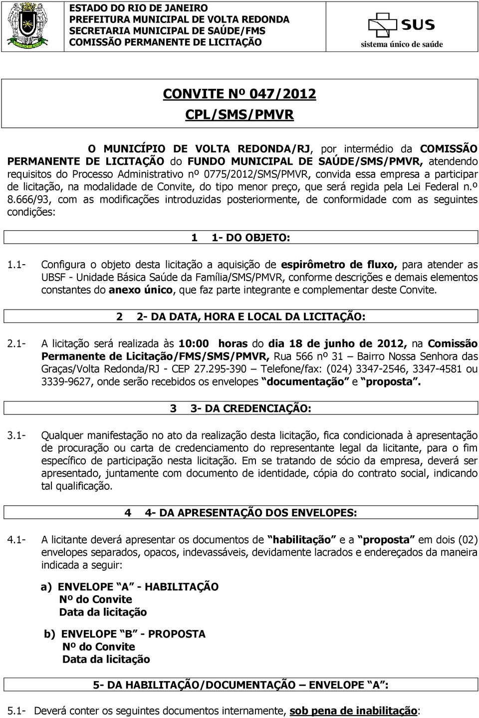 666/93, com as modificações introduzidas posteriormente, de conformidade com as seguintes condições: 1 1- DO OBJETO: 1.