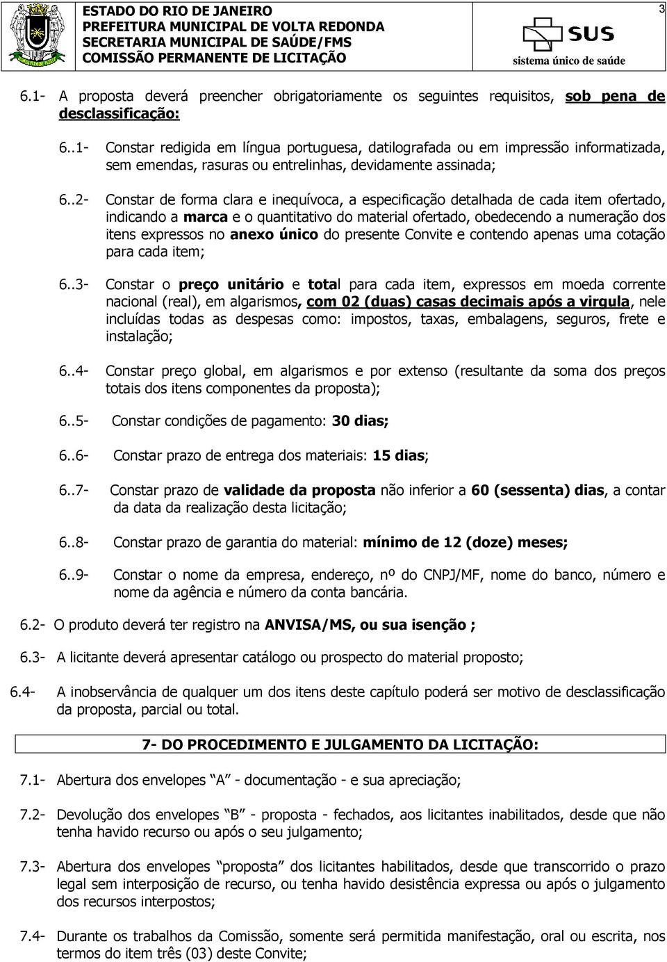 .2- Constar de forma clara e inequívoca, a especificação detalhada de cada item ofertado, indicando a marca e o quantitativo do material ofertado, obedecendo a numeração dos itens expressos no anexo