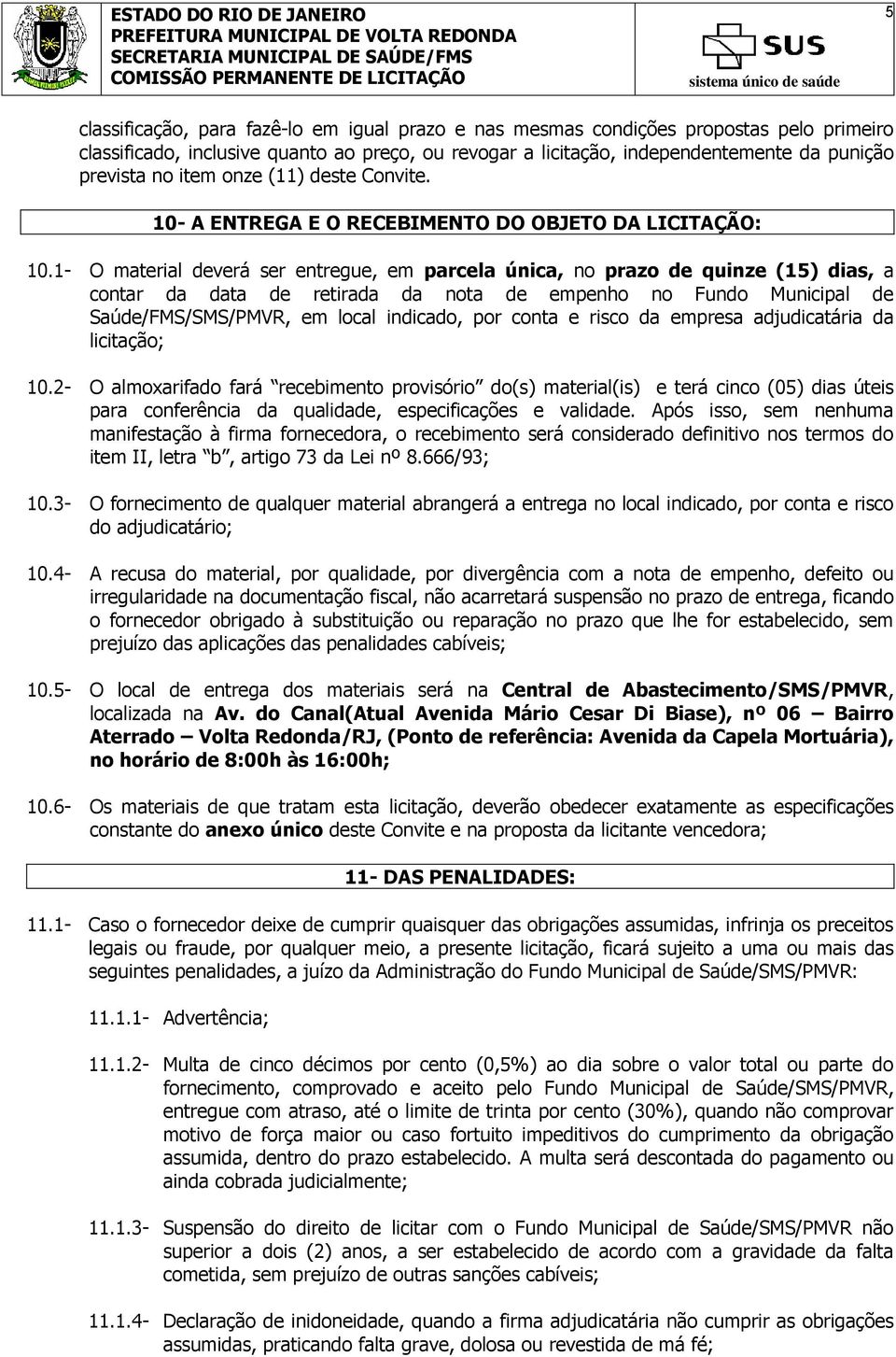 1- O material deverá ser entregue, em parcela única, no prazo de quinze (15) dias, a contar da data de retirada da nota de empenho no Fundo Municipal de Saúde/FMS/SMS/PMVR, em local indicado, por