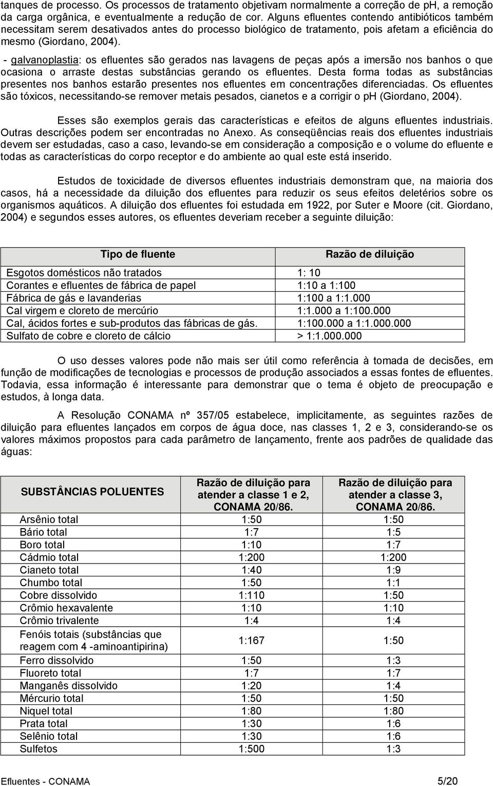 - galvanoplastia: os efluentes são gerados nas lavagens de peças após a imersão nos banhos o que ocasiona o arraste destas substâncias gerando os efluentes.