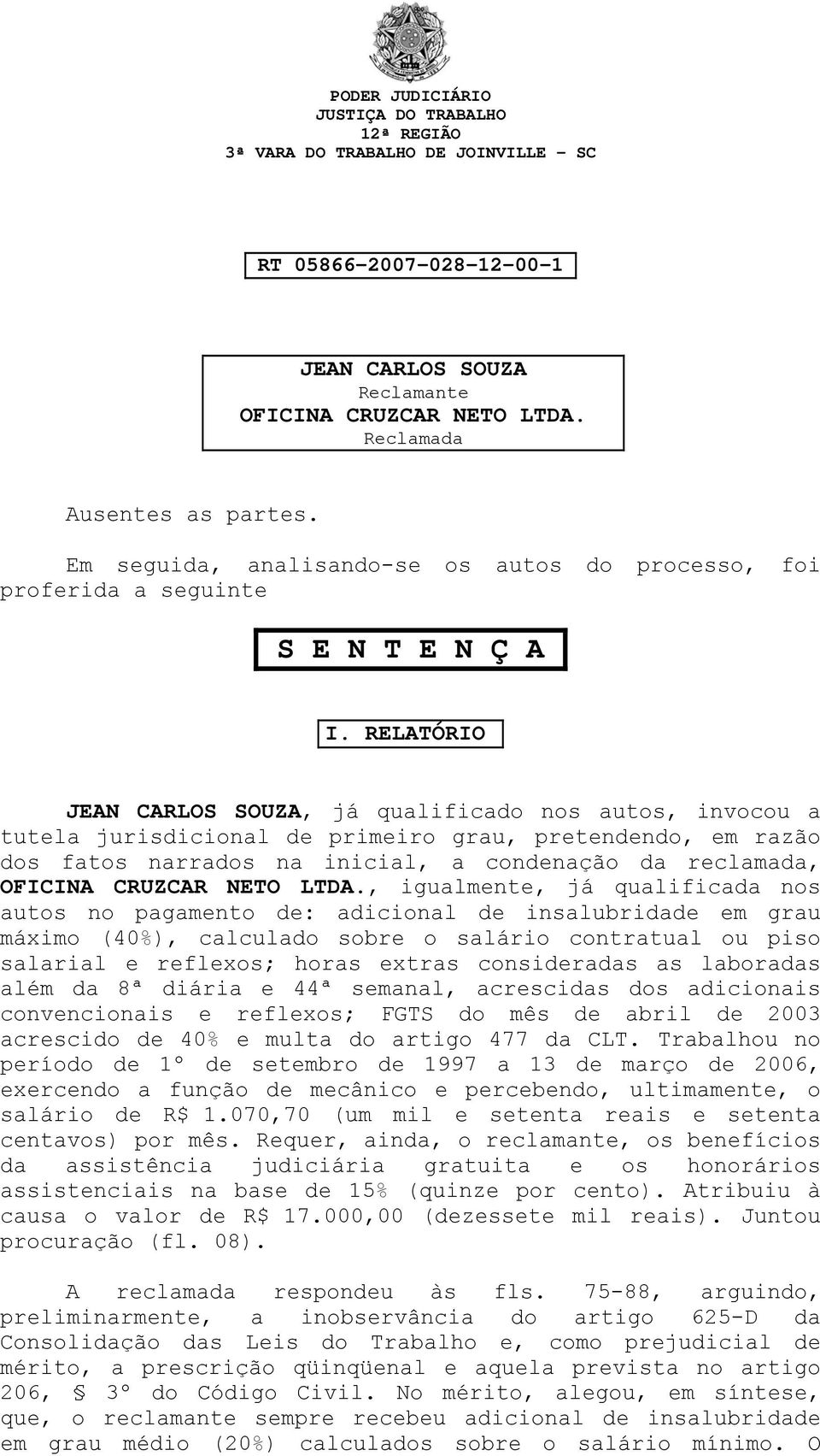 RELATÓRIO JEAN CARLOS SOUZA, já qualificado nos autos, invocou a tutela jurisdicional de primeiro grau, pretendendo, em razão dos fatos narrados na inicial, a condenação da reclamada, OFICINA CRUZCAR