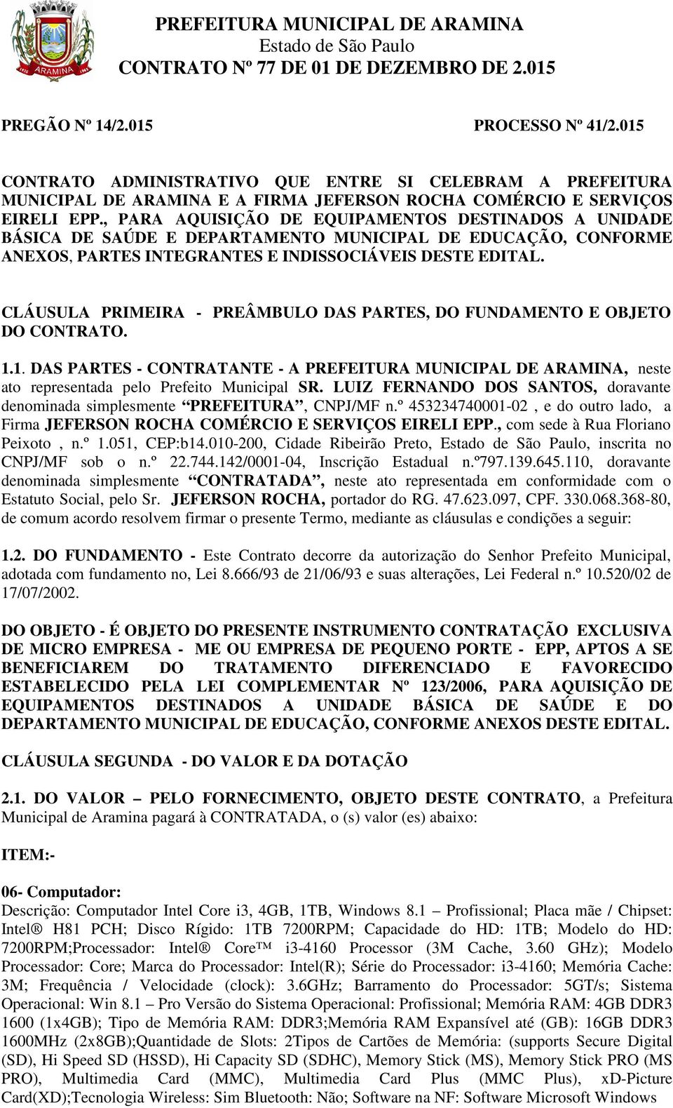 CLÁUSULA PRIMEIRA - PREÂMBULO DAS PARTES, DO FUNDAMENTO E OBJETO DO CONTRATO. 1.1. DAS PARTES - CONTRATANTE - A PREFEITURA MUNICIPAL DE ARAMINA, neste ato representada pelo Prefeito Municipal SR.