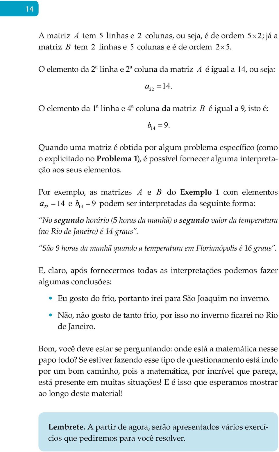 Por exemplo, as matrizes A e B do Exemplo com elemetos a = e b 4 = 9 podem ser iterpretadas da seguite forma: 4 No segudo horário (5 horas da mahã) o segudo valor da temperatura (o Rio de Jaeiro) é 4