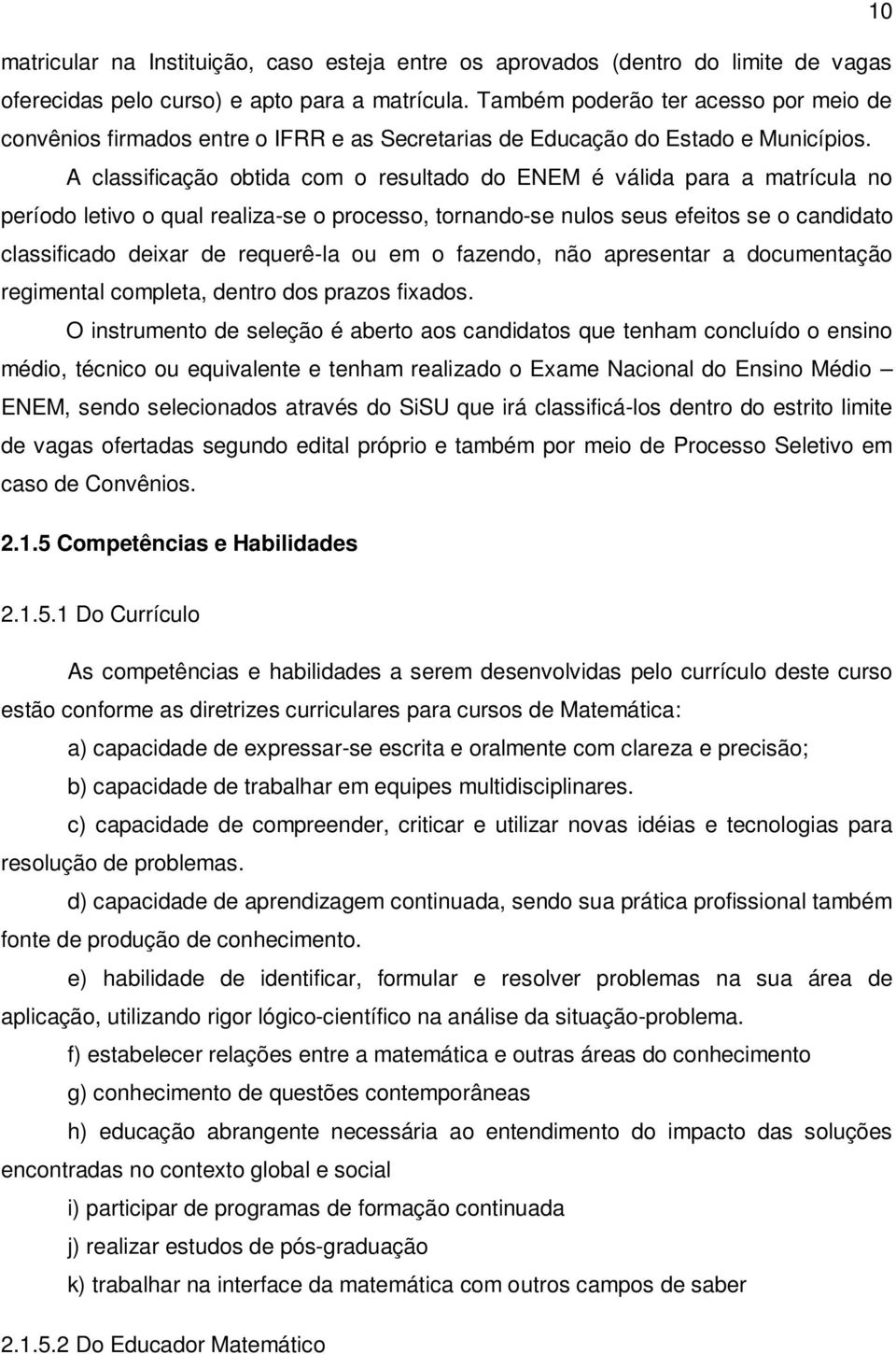 A classificação obtida com o resultado do ENEM é válida para a matrícula no período letivo o qual realiza-se o processo, tornando-se nulos seus efeitos se o candidato classificado deixar de