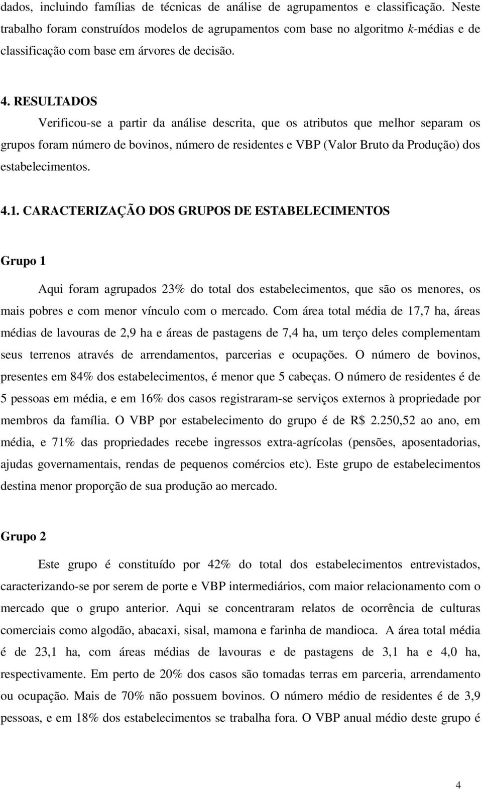 RESULTADOS Verificou-se a partir da análise descrita, que os atributos que melhor separam os grupos foram número de bovinos, número de residentes e VBP (Valor Bruto da Produção) dos estabelecimentos.