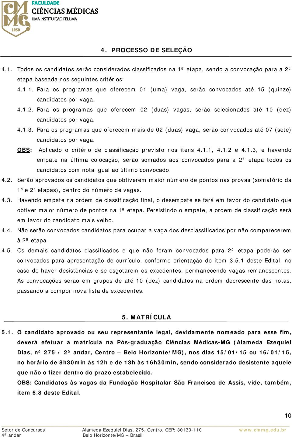 Para os programas que oferecem mais de 02 (duas) vaga, serão convocados até 07 (sete) candidatos por vaga. OBS: Aplicado o critério de classificação previsto nos itens 4.1.