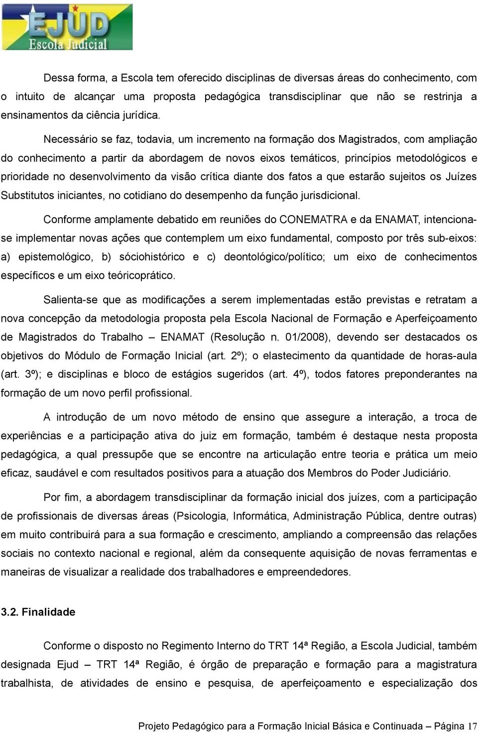 Necessário se faz, todavia, um incremento na formação dos Magistrados, com ampliação do conhecimento a partir da abordagem de novos eixos temáticos, princípios metodológicos e prioridade no