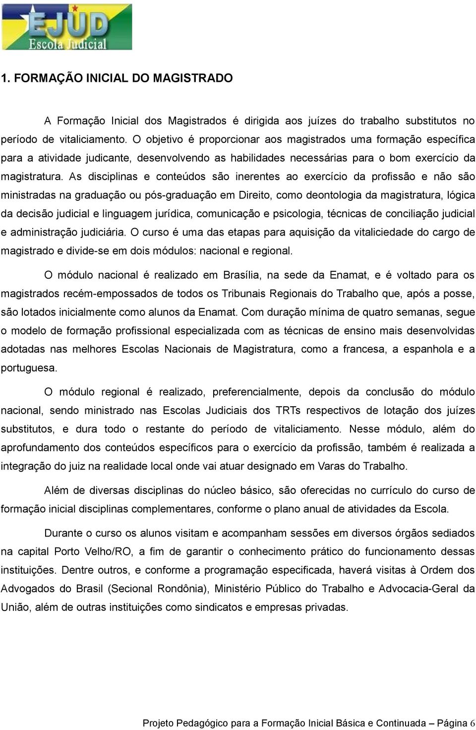 As disciplinas e conteúdos são inerentes ao exercício da profissão e não são ministradas na graduação ou pós-graduação em Direito, como deontologia da magistratura, lógica da decisão judicial e