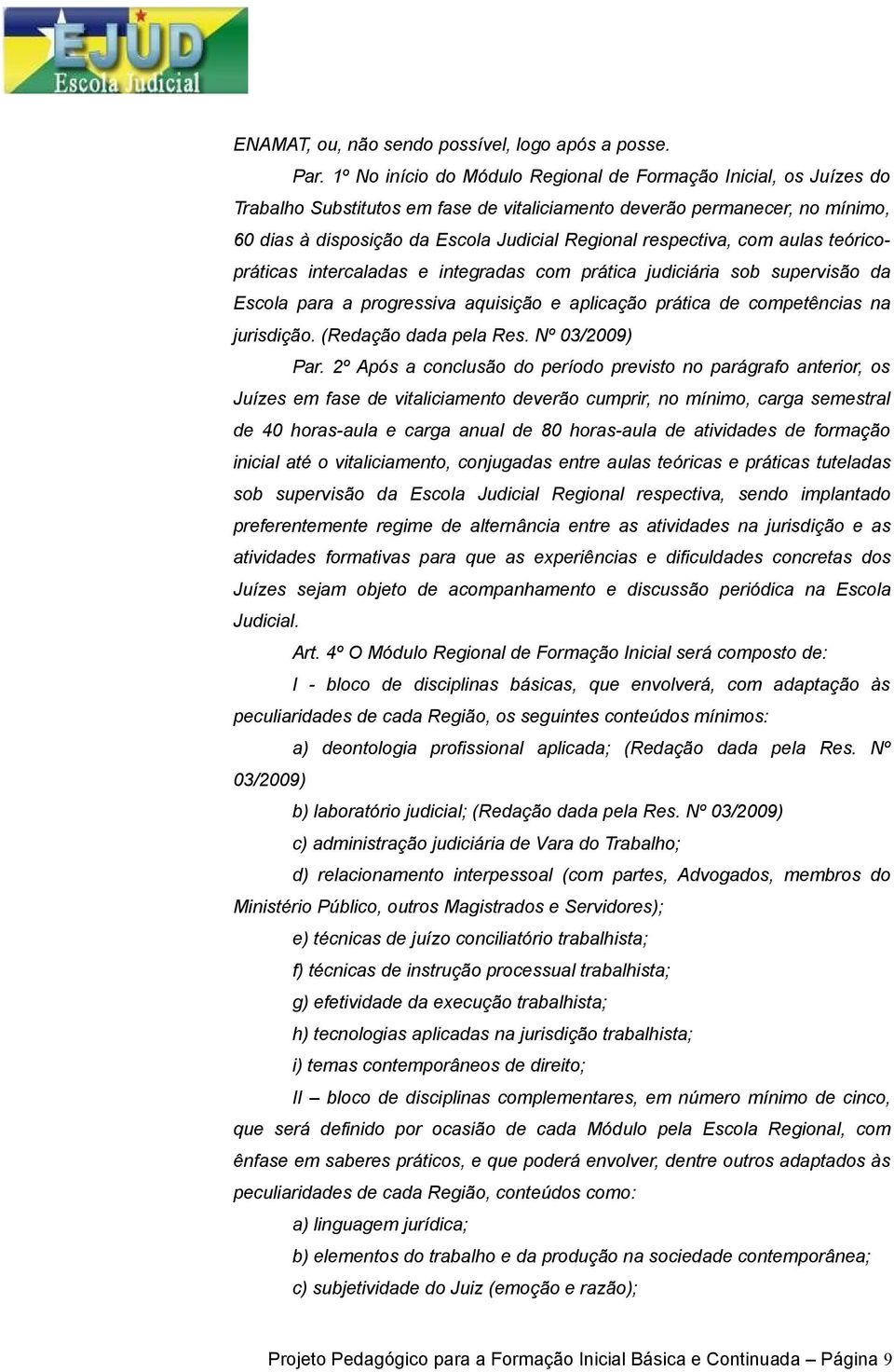 respectiva, com aulas teóricopráticas intercaladas e integradas com prática judiciária sob supervisão da Escola para a progressiva aquisição e aplicação prática de competências na jurisdição.