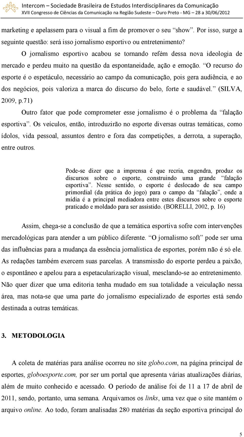 O recurso do esporte é o espetáculo, necessário ao campo da comunicação, pois gera audiência, e ao dos negócios, pois valoriza a marca do discurso do belo, forte e saudável. (SILVA, 2009, p.