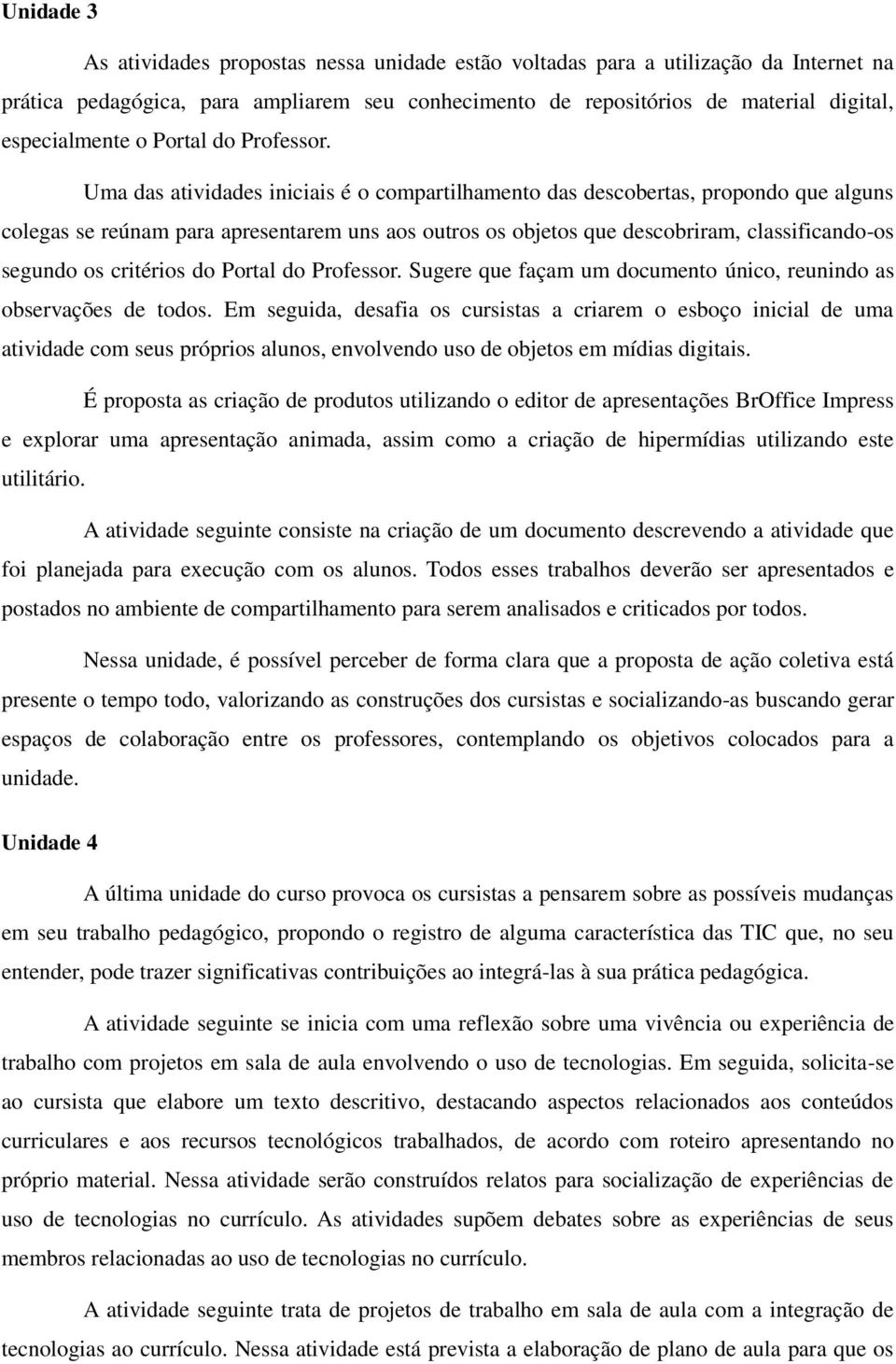 Uma das atividades iniciais é o compartilhamento das descobertas, propondo que alguns colegas se reúnam para apresentarem uns aos outros os objetos que descobriram, classificando-os segundo os