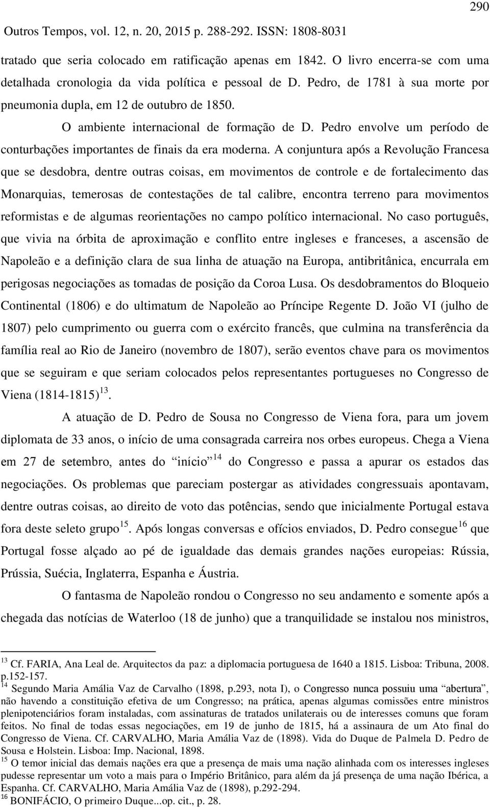 A conjuntura após a Revolução Francesa que se desdobra, dentre outras coisas, em movimentos de controle e de fortalecimento das Monarquias, temerosas de contestações de tal calibre, encontra terreno