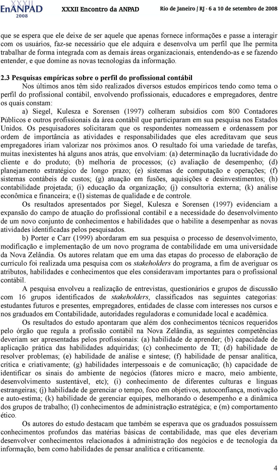 3 Pesquisas empíricas sobre o perfil do profissional contábil Nos últimos anos têm sido realizados diversos estudos empíricos tendo como tema o perfil do profissional contábil, envolvendo