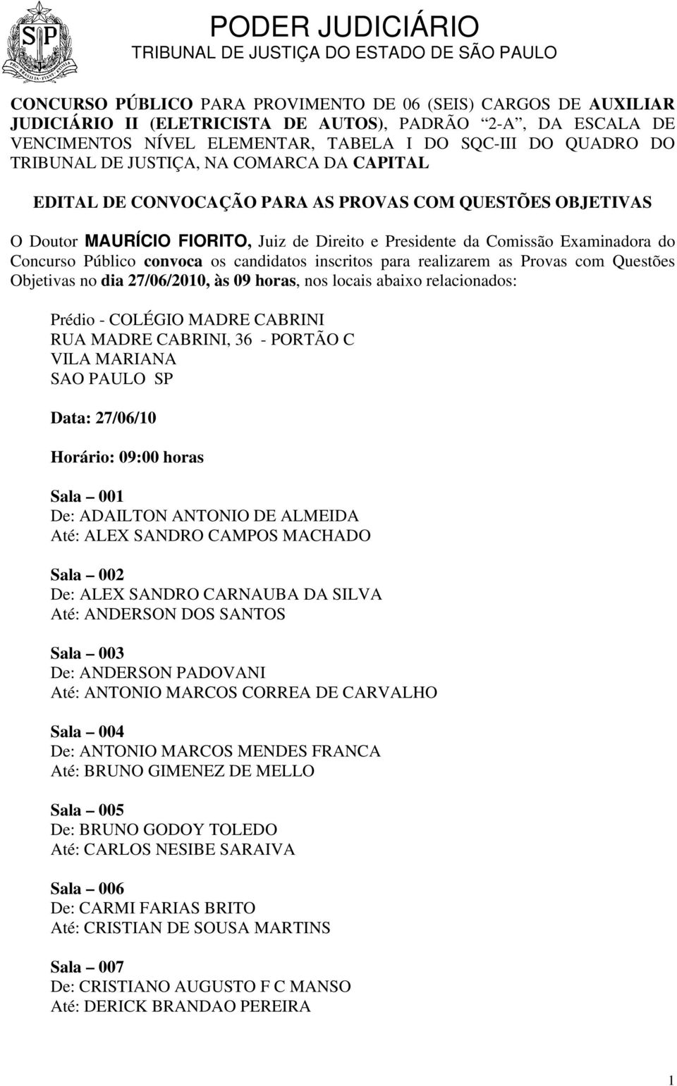 convoca os candidatos inscritos para realizarem as Provas com Questões Objetivas no dia 27/06/2010, às 09 horas, nos locais abaixo relacionados: Prédio - COLÉGIO MADRE CABRINI RUA MADRE CABRINI, 36 -