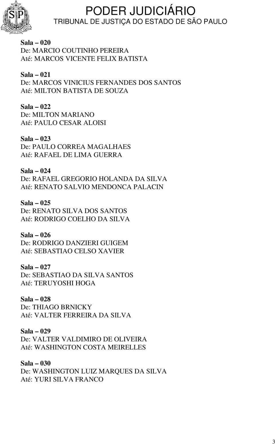 SILVA DOS SANTOS Até: RODRIGO COELHO DA SILVA Sala 026 De: RODRIGO DANZIERI GUIGEM Até: SEBASTIAO CELSO XAVIER Sala 027 De: SEBASTIAO DA SILVA SANTOS Até: TERUYOSHI HOGA Sala 028 De: